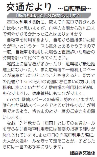 (画像)市報1月20日号交通だより自転車編第五回。駅まで自転車で行かれる方は多いと思いますが、いちど、自宅の玄関から改札口までかかる時間を計ってみてください。経路上に信号機が多かったり、駐輪場が最短距離上にない場合、駐輪場までは行ったものの一時利用スペースが満車だったりすることがあることも考えると、駅までの距離が1kmくらいまでの範囲にお住まいの方は積極的に歩いていただくと健康維持の面からも一石二鳥です。市では駐輪スペースの確保に努めておりますが、限られた駐輪スペースをできるだけ多くの方が利用できるよう、市民のみなさまのより一層のご協力をお願い致します。