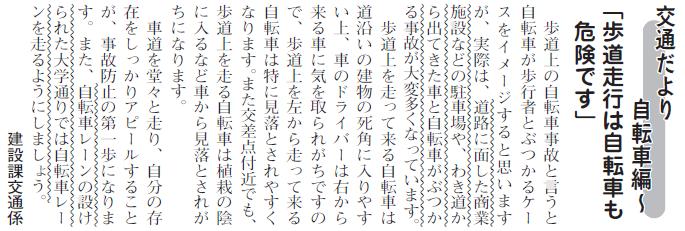 (画像)市報8月20日号交通だより自転車編第十二回。歩道上の自転車事故というと自転車が歩行者とぶつかるケースが多いように思いますが、道路に面した商業施設などの駐車場から出てきた車や、わき道から出てきた車と自転車がぶつかる事故が大変多くなっています。歩道上を走ってくる自転車は道沿いの建物の死角に入りやすい上、車のドライバーからも見落とされがちです。車道を堂々と走り、自分の存在をしっかりアピールすることが、事故防止の第一歩になります。