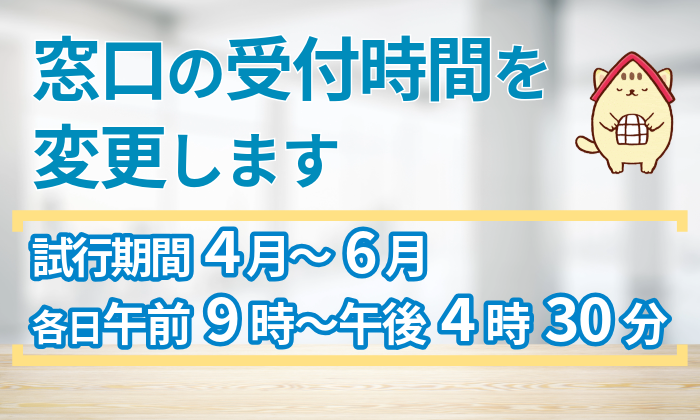 窓口の受付時間を変更します(4月から6月は各日午前9時から午後4時30分まで)
