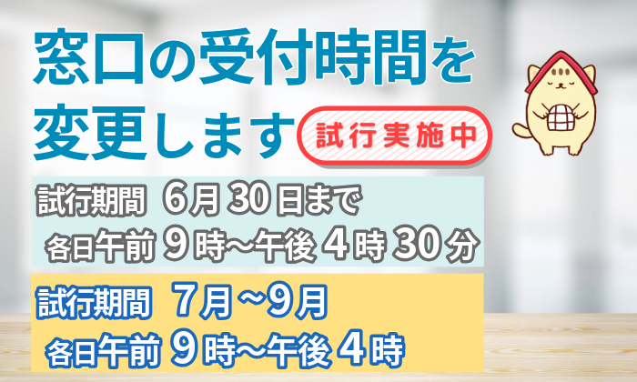 窓口の受付時間を変更します(6月30日までは各日午前9時から午後4時30分まで、7月から9月は各日午前9時から午後4時まで)